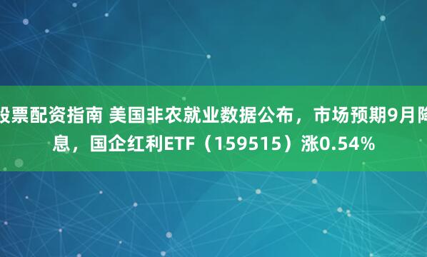 股票配资指南 美国非农就业数据公布，市场预期9月降息，国企红利ETF（159515）涨0.54%