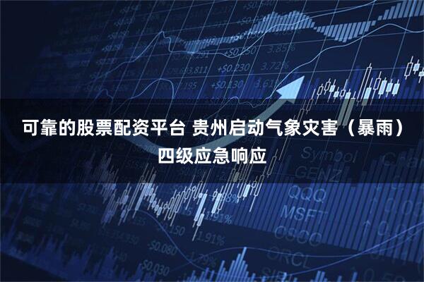 可靠的股票配资平台 贵州启动气象灾害（暴雨）四级应急响应