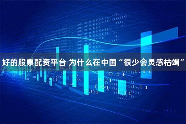 好的股票配资平台 为什么在中国“很少会灵感枯竭”