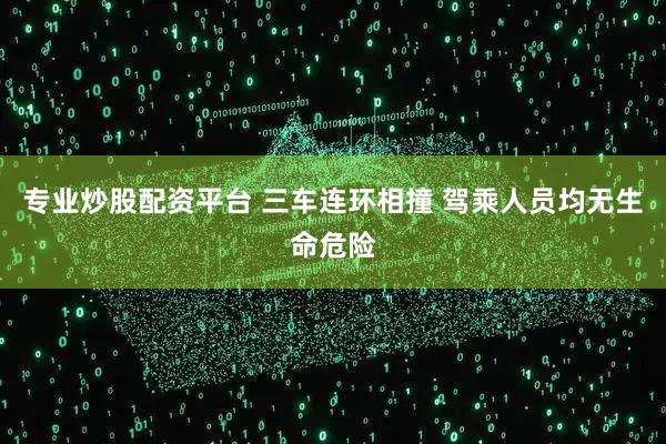 专业炒股配资平台 三车连环相撞 驾乘人员均无生命危险