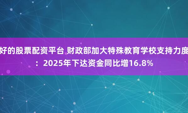好的股票配资平台 财政部加大特殊教育学校支持力度：2025年下达资金同比增16.8%