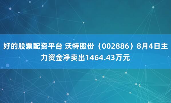 好的股票配资平台 沃特股份（002886）8月4日主力资金净卖出1464.43万元