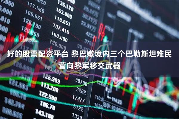 好的股票配资平台 黎巴嫩境内三个巴勒斯坦难民营向黎军移交武器