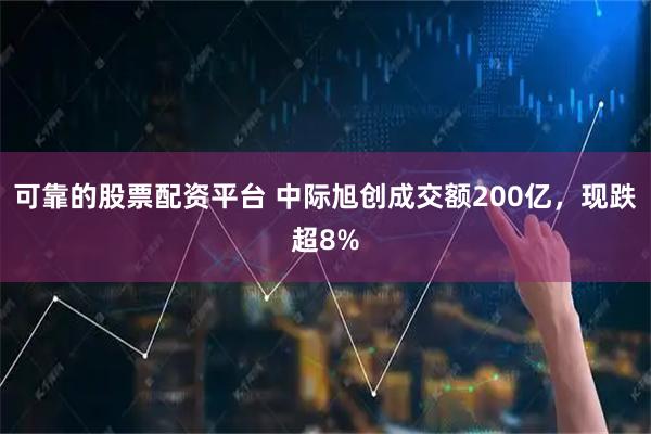 可靠的股票配资平台 中际旭创成交额200亿，现跌超8%