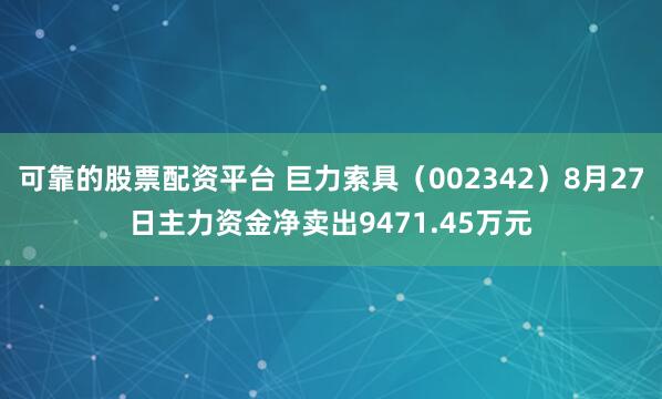可靠的股票配资平台 巨力索具（002342）8月27日主力资金净卖出9471.45万元