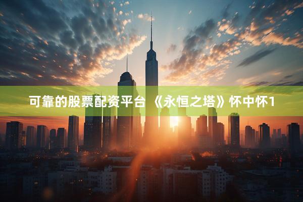 可靠的股票配资平台 《永恒之塔》怀中怀1