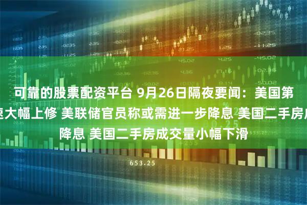 可靠的股票配资平台 9月26日隔夜要闻:美国第二季度经济增速大幅上修 美联储官员称或需进一步降息 美国二手房成交量小幅下滑
