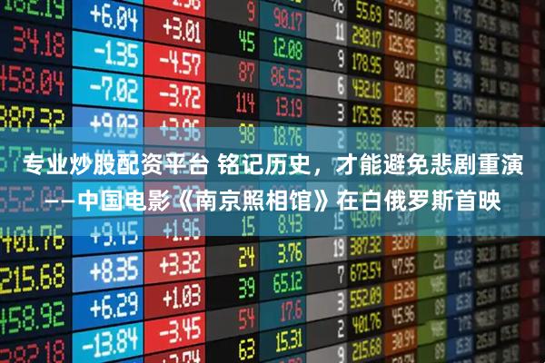 专业炒股配资平台 铭记历史，才能避免悲剧重演——中国电影《南京照相馆》在白俄罗斯首映