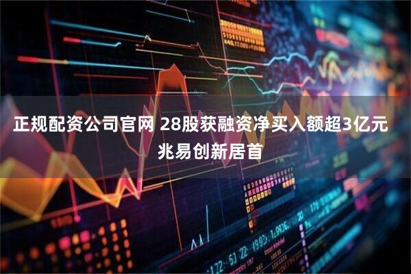 正规配资公司官网 28股获融资净买入额超3亿元    兆易创新居首