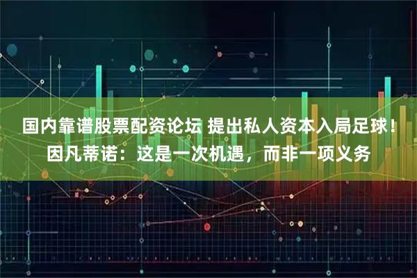 国内靠谱股票配资论坛 提出私人资本入局足球！因凡蒂诺：这是一次机遇，而非一项义务