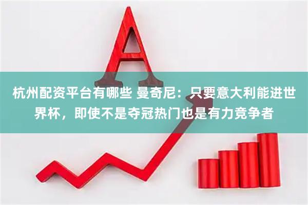 杭州配资平台有哪些 曼奇尼：只要意大利能进世界杯，即使不是夺冠热门也是有力竞争者