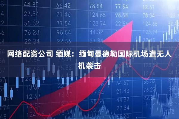 网络配资公司 缅媒：缅甸曼德勒国际机场遭无人机袭击